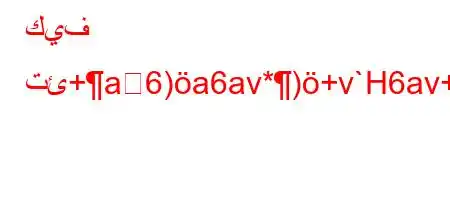 كيف تئ+a6)a6av*)+v`H6av+6)a)'